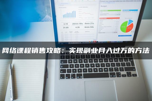 网络课程销售攻略：实现副业月入过W的方法-推咖网创