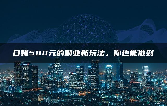 日赚500元的副业新玩法，你也能做到-推咖网创