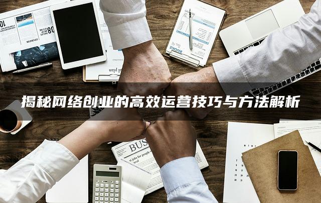 揭秘网络创业的高效运营技巧与方法解析-推咖网创