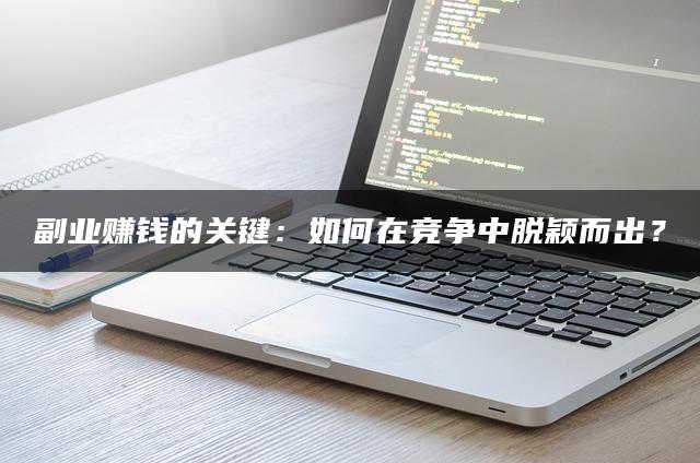 副业赚钱的关键：如何在竞争中脱颖而出？-推咖网创